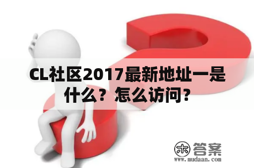 CL社区2017最新地址一是什么？怎么访问？