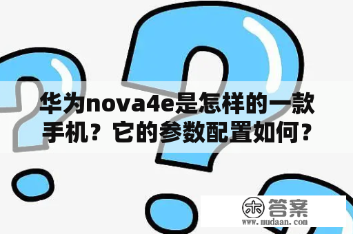 华为nova4e是怎样的一款手机？它的参数配置如何？