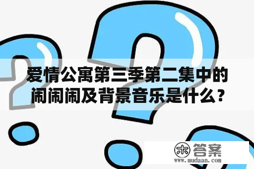 爱情公寓第三季第二集中的闹闹闹及背景音乐是什么？