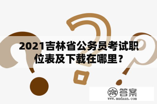 2021吉林省公务员考试职位表及下载在哪里？