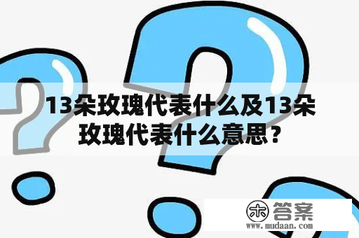 13朵玫瑰代表什么及13朵玫瑰代表什么意思？