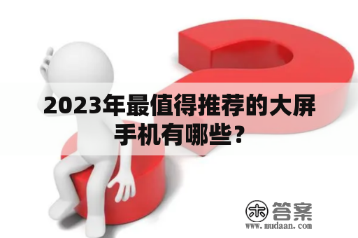 2023年最值得推荐的大屏手机有哪些？