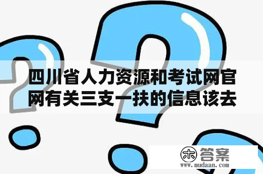 四川省人力资源和考试网官网有关三支一扶的信息该去哪里查询？