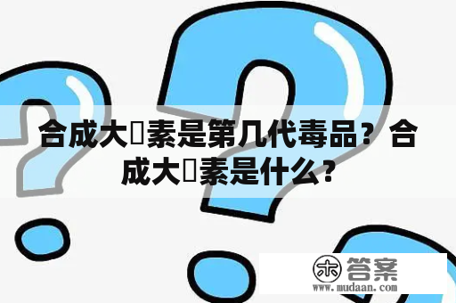 合成大蔴素是第几代毒品？合成大痳素是什么？