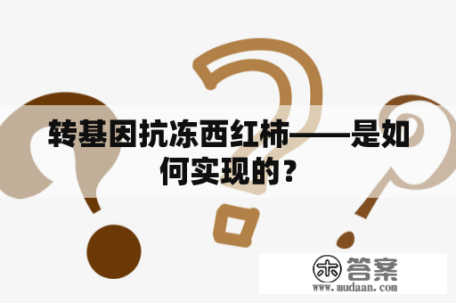 转基因抗冻西红柿——是如何实现的？