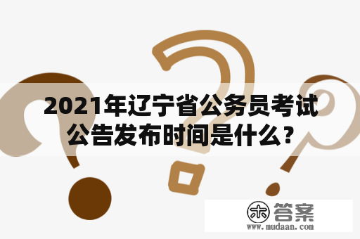 2021年辽宁省公务员考试公告发布时间是什么？