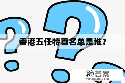 香港五任特首名单是谁？