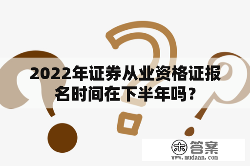 2022年证券从业资格证报名时间在下半年吗？