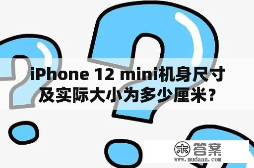 iPhone 12 mini机身尺寸及实际大小为多少厘米？