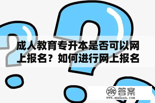 成人教育专升本是否可以网上报名？如何进行网上报名？