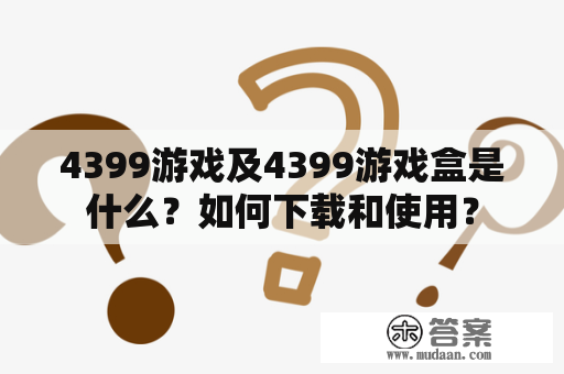 4399游戏及4399游戏盒是什么？如何下载和使用？