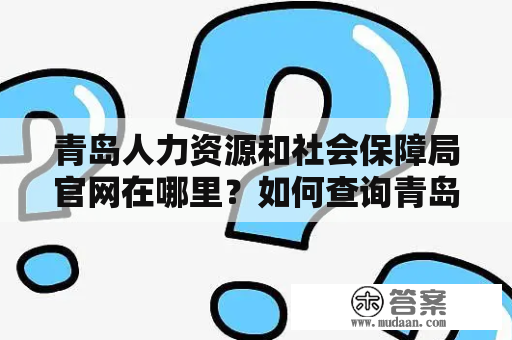 青岛人力资源和社会保障局官网在哪里？如何查询青岛人力资源和社会保障局的相关资讯？