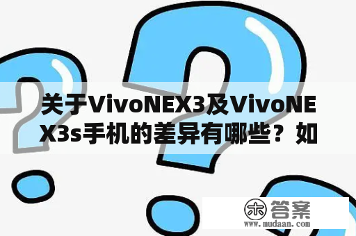 关于VivoNEX3及VivoNEX3s手机的差异有哪些？如何选择？