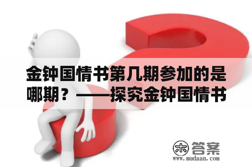 金钟国情书第几期参加的是哪期？——探究金钟国情书的历史及其第几期参加时间