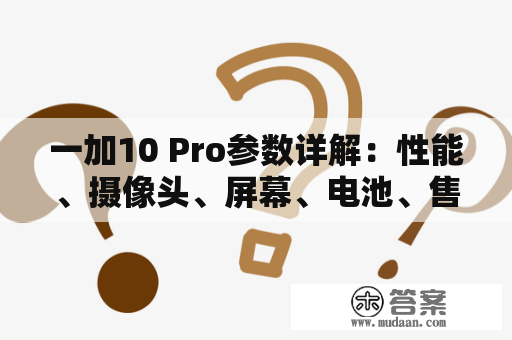 一加10 Pro参数详解：性能、摄像头、屏幕、电池、售价等等