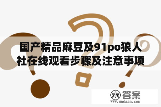 国产精品麻豆及91po狼人社在线观看步骤及注意事项