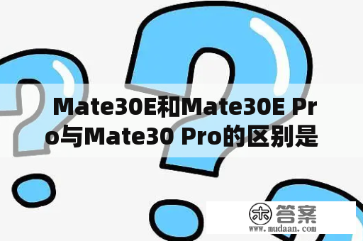  Mate30E和Mate30E Pro与Mate30 Pro的区别是什么？