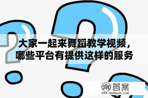 大家一起来舞蹈教学视频，哪些平台有提供这样的服务？