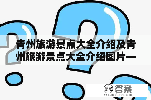 青州旅游景点大全介绍及青州旅游景点大全介绍图片——哪些景点值得一去？