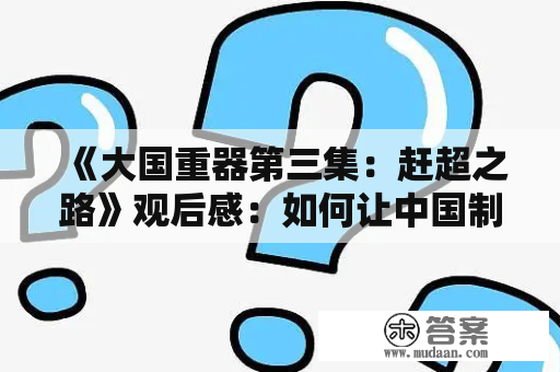 《大国重器第三集：赶超之路》观后感：如何让中国制造领跑世界？