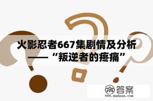 火影忍者667集剧情及分析——“叛逆者的疼痛”