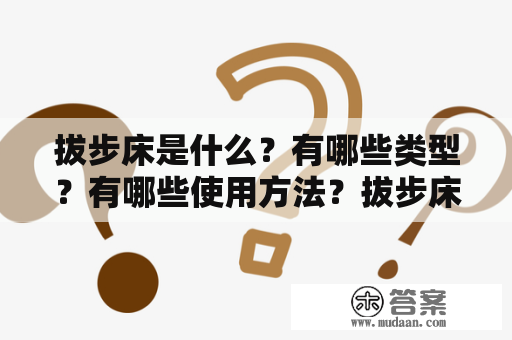 拔步床是什么？有哪些类型？有哪些使用方法？拔步床的图片如何选择？