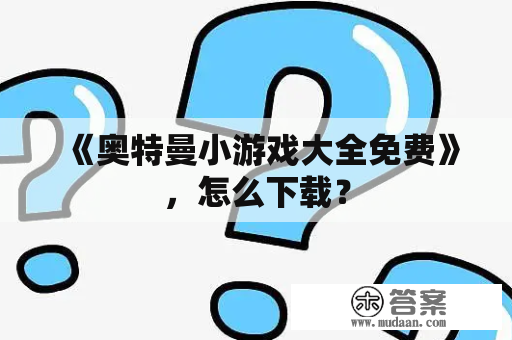 《奥特曼小游戏大全免费》，怎么下载？