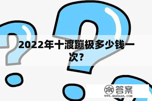 2022年十渡蹦极多少钱一次？