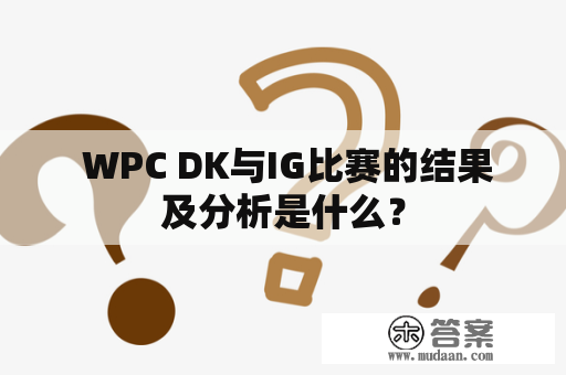 WPC DK与IG比赛的结果及分析是什么？