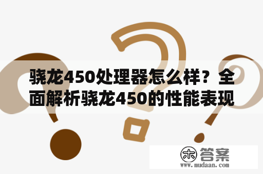 骁龙450处理器怎么样？全面解析骁龙450的性能表现与优缺点！