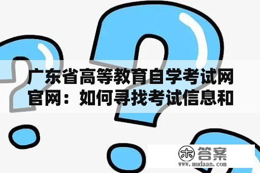 广东省高等教育自学考试网官网：如何寻找考试信息和学习资源？