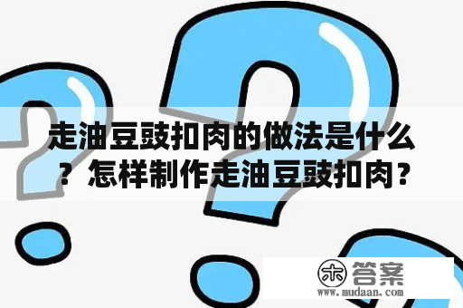 走油豆豉扣肉的做法是什么？怎样制作走油豆豉扣肉？走油豆豉扣肉英文是什么？