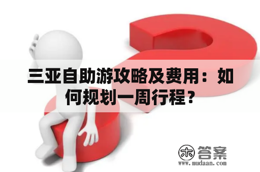 三亚自助游攻略及费用：如何规划一周行程？