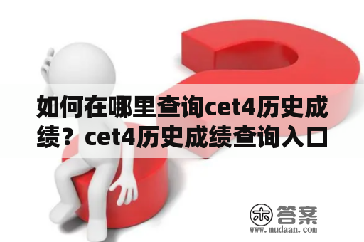 如何在哪里查询cet4历史成绩？cet4历史成绩查询入口详解！