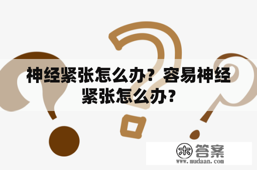 神经紧张怎么办？容易神经紧张怎么办？