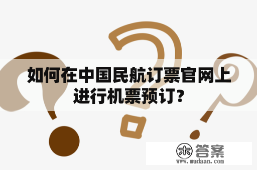 如何在中国民航订票官网上进行机票预订？