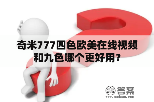 奇米777四色欧美在线视频和九色哪个更好用？