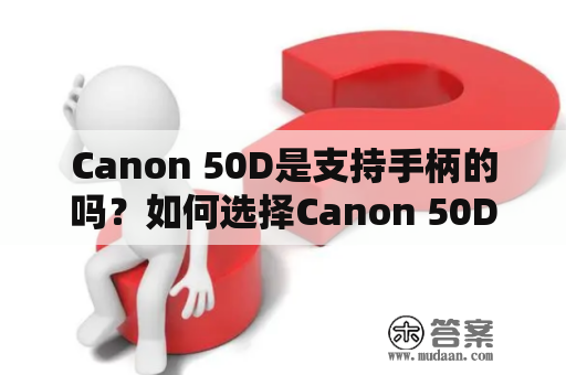 Canon 50D是支持手柄的吗？如何选择Canon 50D手柄？