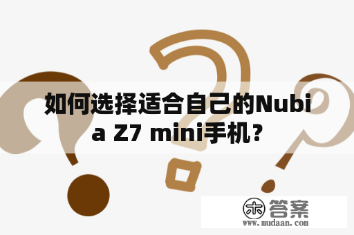 如何选择适合自己的Nubia Z7 mini手机？