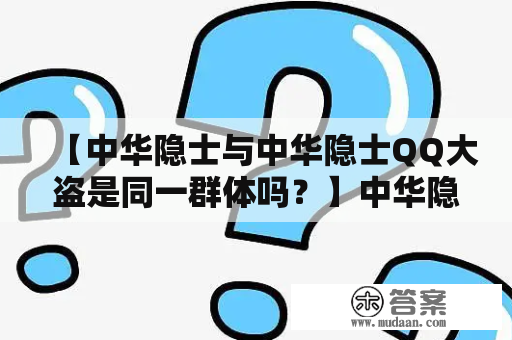 【中华隐士与中华隐士QQ大盗是同一群体吗？】中华隐士与中华隐士QQ大盗，这两个词看似有些相似，但其实并不是同一群体。中华隐士是指一些有志于追求自我修养与精神内涵，同时又希望远离现代社会浮躁之风的人士群体。而中华隐士QQ大盗则是指一些利用技术手段，通过窃取他人QQ号码和密码来进行非法活动的黑客组织。