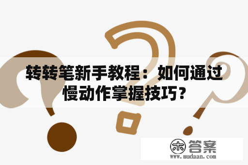 转转笔新手教程：如何通过慢动作掌握技巧？