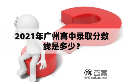 2021年广州高中录取分数线是多少？