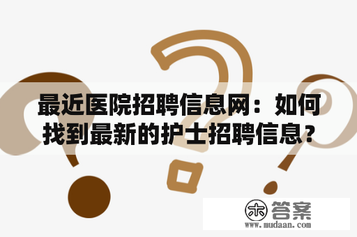 最近医院招聘信息网:如何找到最新的护士招聘信息? 最近医院招聘信息网:如何找到最新的护士招聘信息?