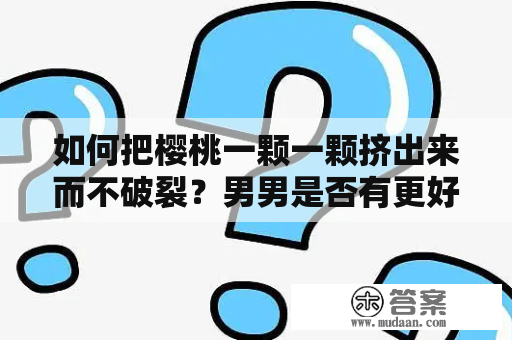 如何把樱桃一颗一颗挤出来而不破裂？男男是否有更好的方法？