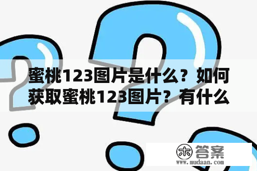 蜜桃123图片是什么？如何获取蜜桃123图片？有什么值得推荐的蜜桃123图片？