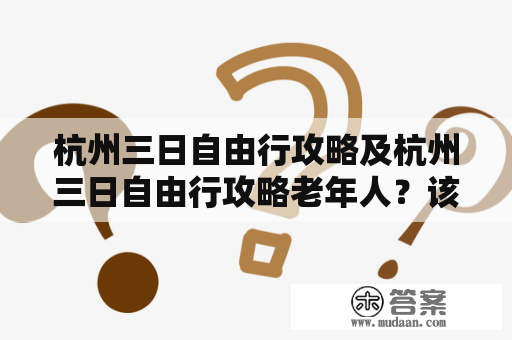 杭州三日自由行攻略及杭州三日自由行攻略老年人？该如何规划行程？