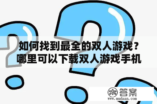 如何找到最全的双人游戏？哪里可以下载双人游戏手机版？