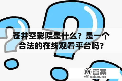 苍井空影院是什么？是一个合法的在线观看平台吗？