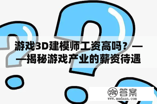 游戏3D建模师工资高吗？——揭秘游戏产业的薪资待遇