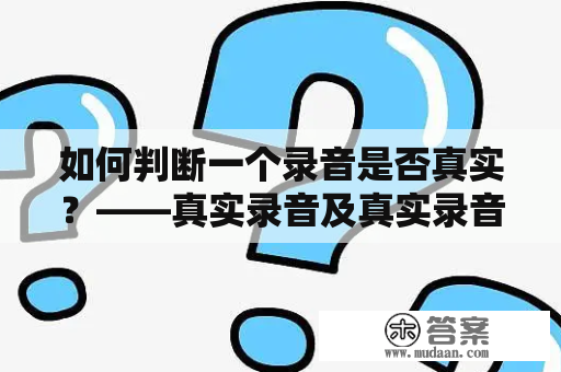 如何判断一个录音是否真实？——真实录音及真实录音的常用判断方法